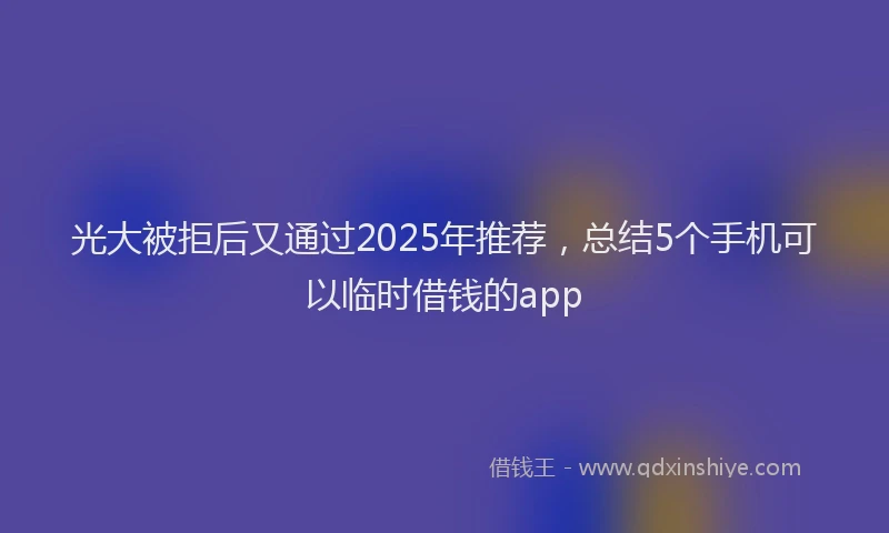 光大被拒后又通过2025年推荐，总结5个手机可以临时借钱的app