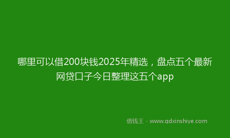 哪里可以借200块钱2025年精选，盘点五个最新网贷口子今日整理这五个app
