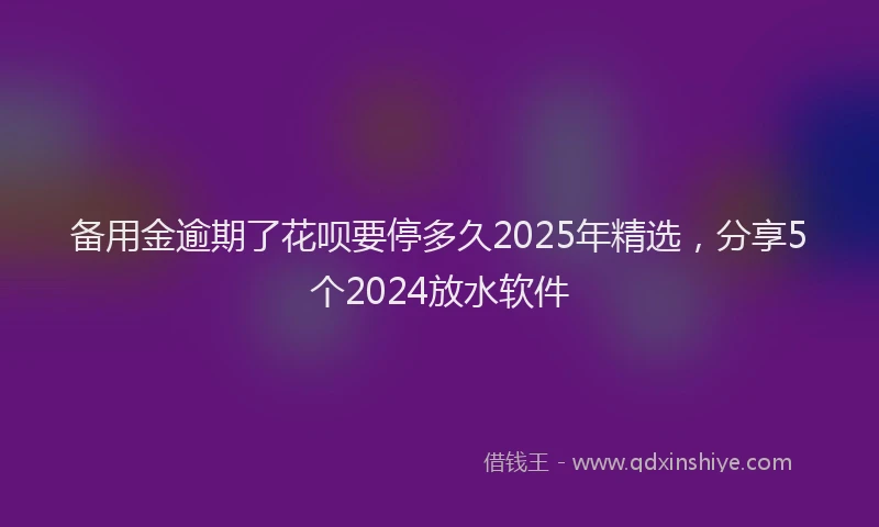 备用金逾期了花呗要停多久2025年精选，分享5个2024放水软件