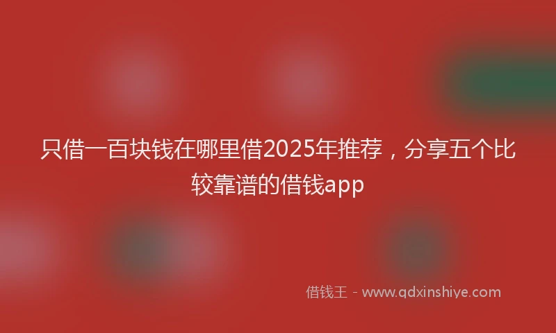 只借一百块钱在哪里借2025年推荐，分享五个比较靠谱的借钱app