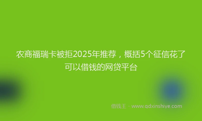 农商福瑞卡被拒2025年推荐，概括5个征信花了可以借钱的网贷平台