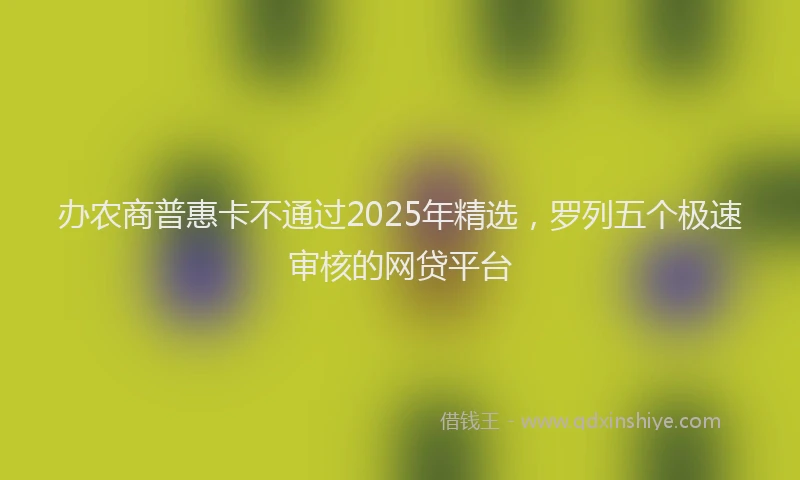办农商普惠卡不通过2025年精选，罗列五个极速审核的网贷平台