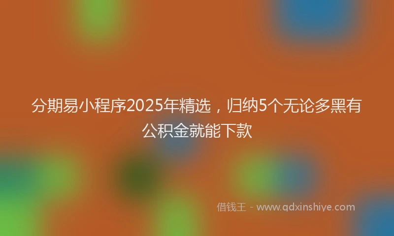 分期易小程序2025年精选，归纳5个无论多黑有公积金就能下款