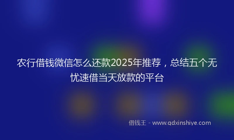 农行借钱微信怎么还款2025年推荐，总结五个无忧速借当天放款的平台