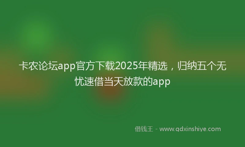 卡农论坛app官方下载2025年精选，归纳五个无忧速借当天放款的app