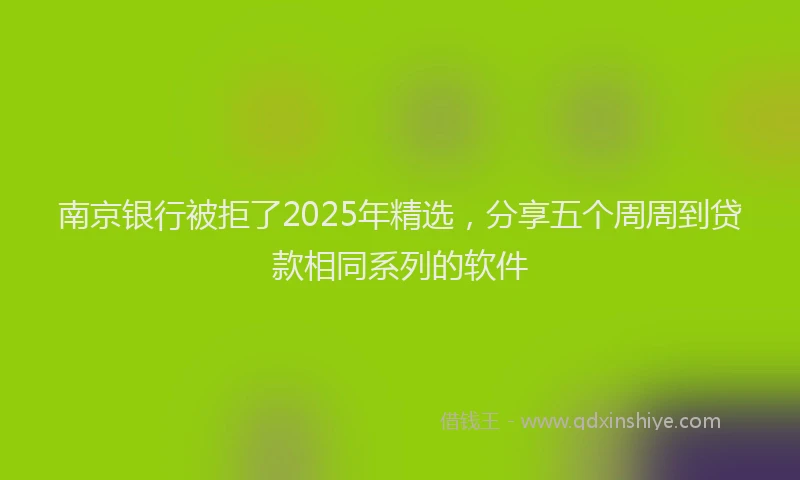 南京银行被拒了2025年精选，分享五个周周到贷款相同系列的软件