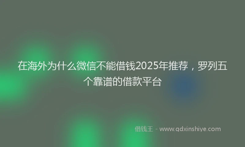 在海外为什么微信不能借钱2025年推荐，罗列五个靠谱的借款平台