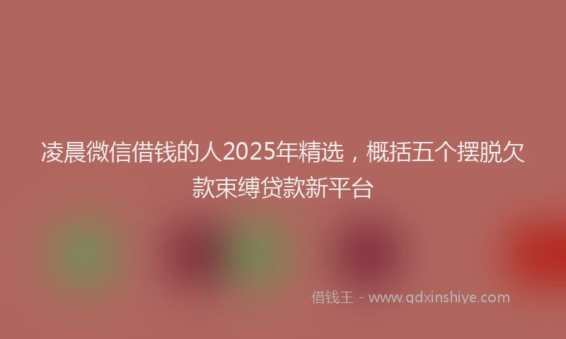 凌晨微信借钱的人2025年精选，概括五个摆脱欠款束缚贷款新平台