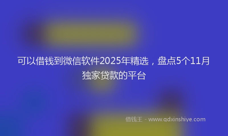 可以借钱到微信软件2025年精选，盘点5个11月独家贷款的平台