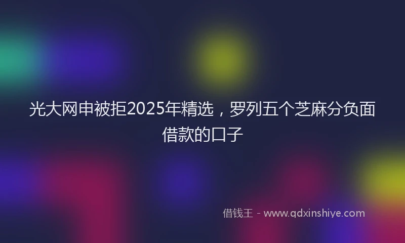 光大网申被拒2025年精选，罗列五个芝麻分负面借款的口子