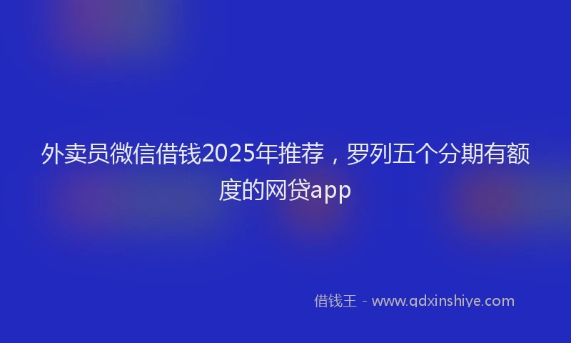 外卖员微信借钱2025年推荐，罗列五个分期有额度的网贷app