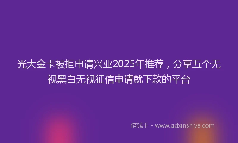 光大金卡被拒申请兴业2025年推荐，分享五个无视黑白无视征信申请就下款的平台