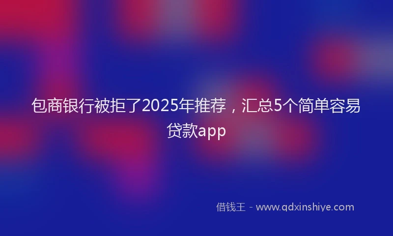 包商银行被拒了2025年推荐，汇总5个简单容易贷款app