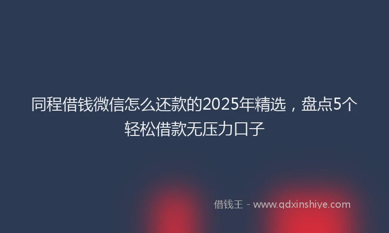 同程借钱微信怎么还款的2025年精选，盘点5个轻松借款无压力口子