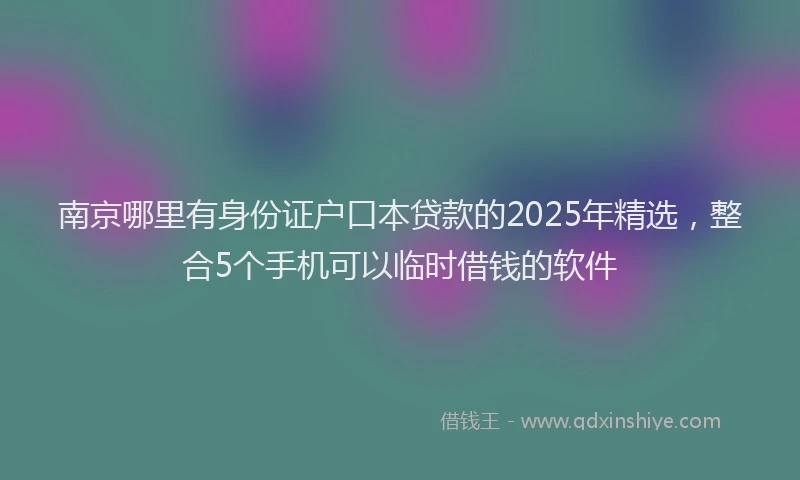 南京哪里有身份证户口本贷款的2025年精选，整合5个手机可以临时借钱的软件