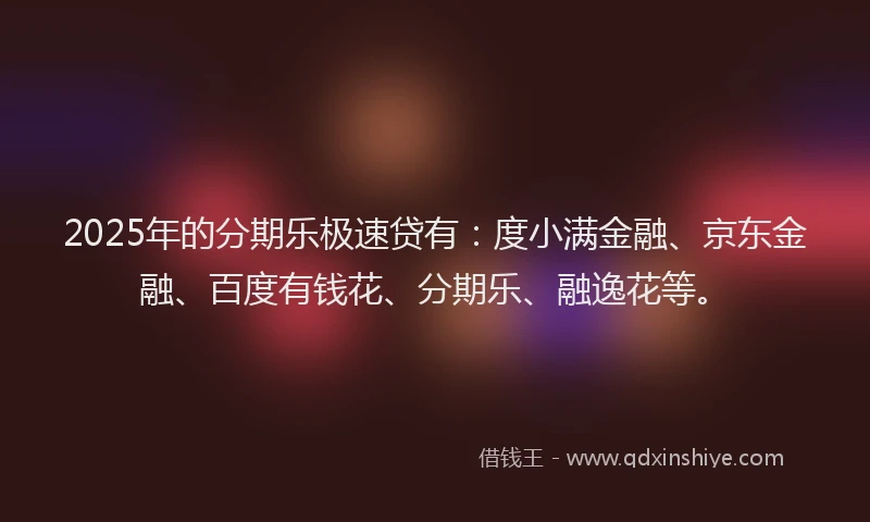 2025年的分期乐极速贷有：度小满金融、京东金融、百度有钱花、分期乐、融逸花等。
