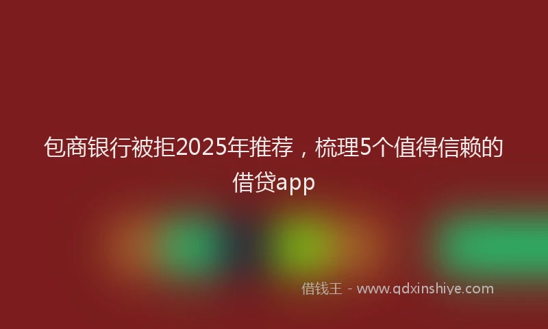 包商银行被拒2025年推荐，梳理5个值得信赖的借贷app
