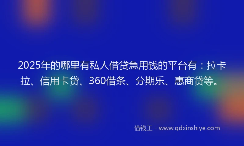 2025年的哪里有私人借贷急用钱的平台有：拉卡拉、信用卡贷、360借条、分期乐、惠商贷等。