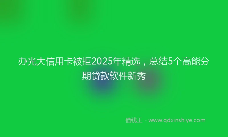 办光大信用卡被拒2025年精选，总结5个高能分期贷款软件新秀