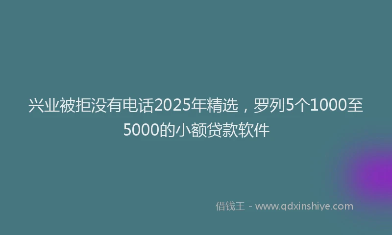 兴业被拒没有电话2025年精选，罗列5个1000至5000的小额贷款软件