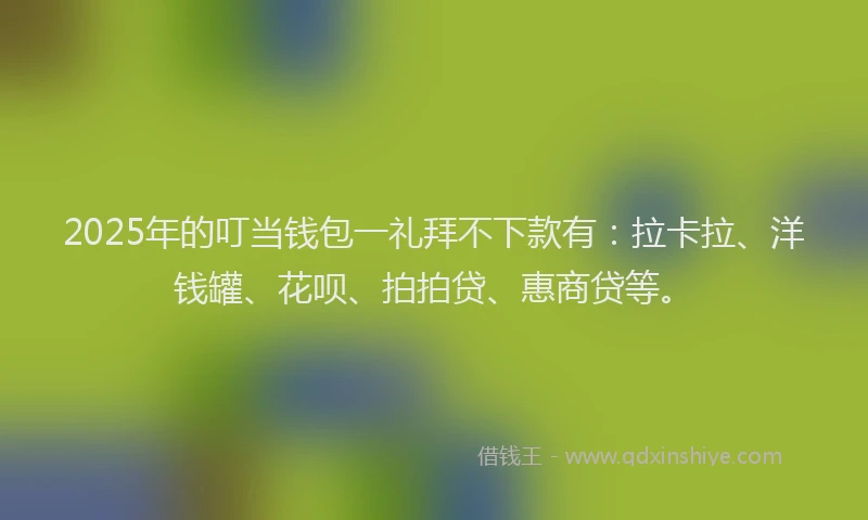 2025年的叮当钱包一礼拜不下款有：拉卡拉、洋钱罐、花呗、拍拍贷、惠商贷等。