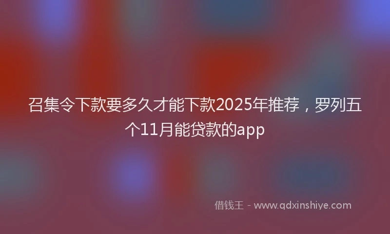 召集令下款要多久才能下款2025年推荐，罗列五个11月能贷款的app