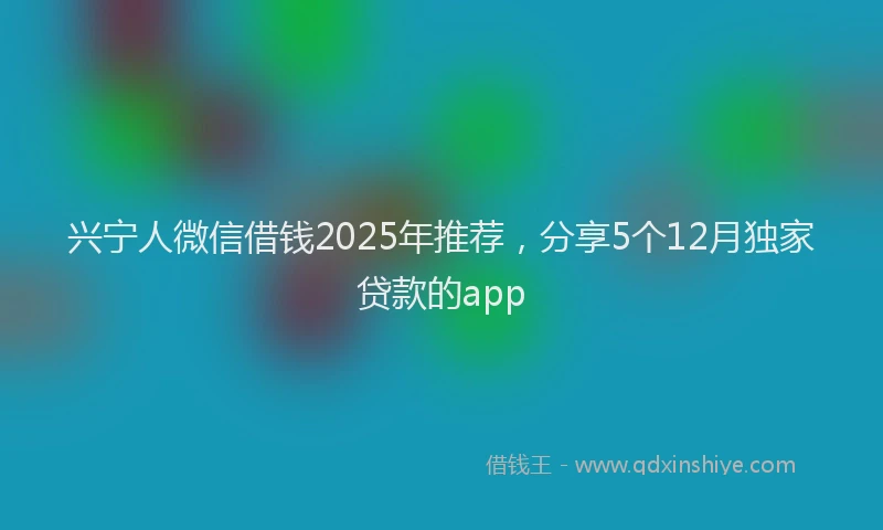 兴宁人微信借钱2025年推荐，分享5个12月独家贷款的app