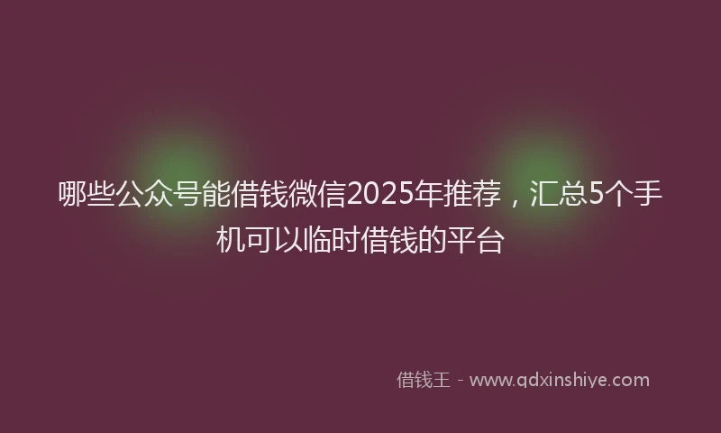 哪些公众号能借钱微信2025年推荐，汇总5个手机可以临时借钱的平台