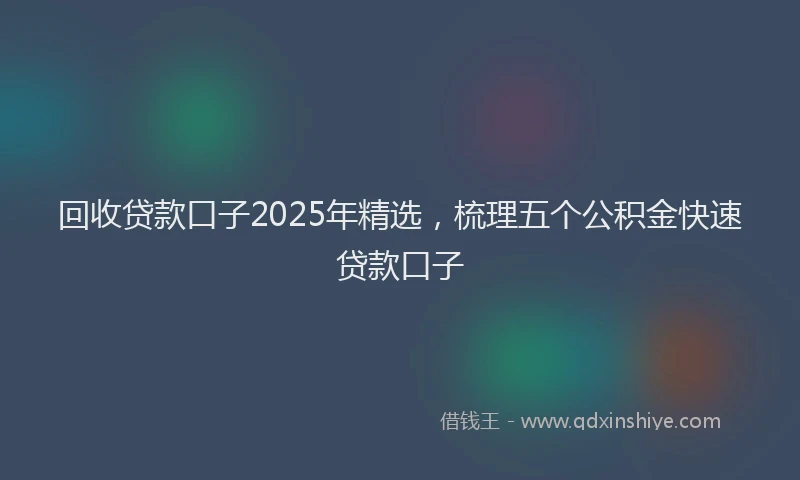 回收贷款口子2025年精选，梳理五个公积金快速贷款口子