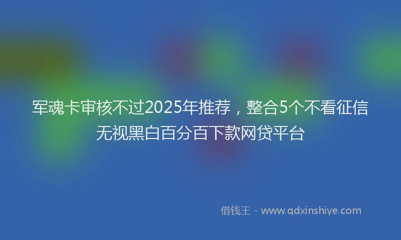 军魂卡审核不过2025年推荐，整合5个不看征信无视黑白百分百下款网贷平台