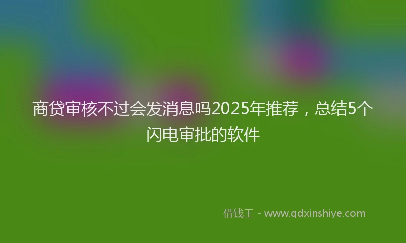 商贷审核不过会发消息吗2025年推荐，总结5个闪电审批的软件