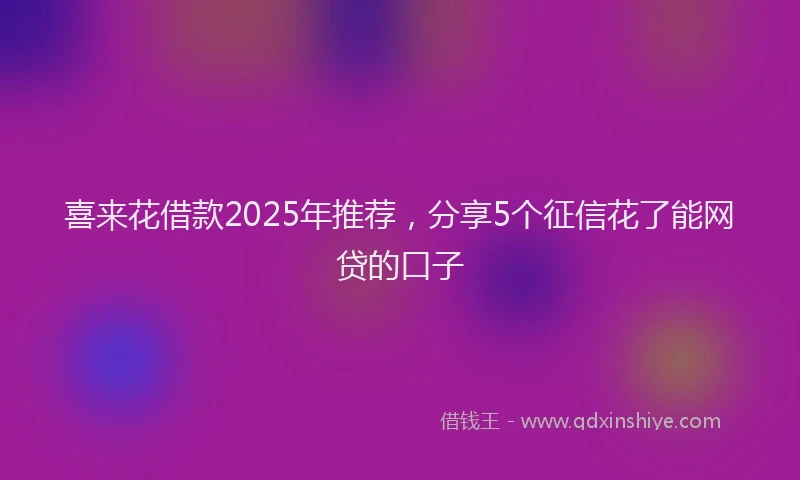 喜来花借款2025年推荐，分享5个征信花了能网贷的口子