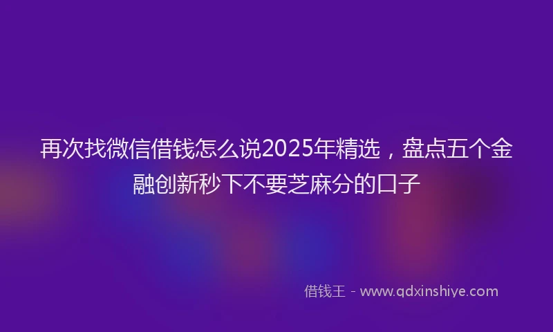 再次找微信借钱怎么说2025年精选，盘点五个金融创新秒下不要芝麻分的口子