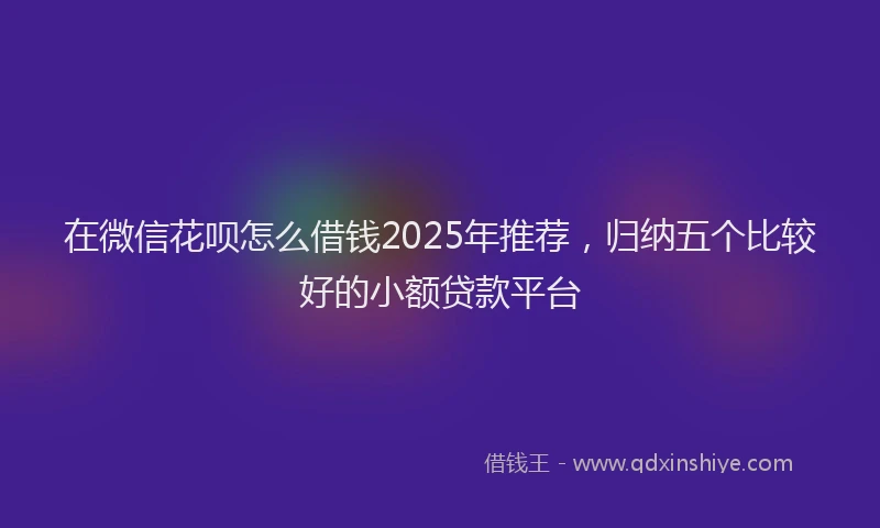 在微信花呗怎么借钱2025年推荐，归纳五个比较好的小额贷款平台
