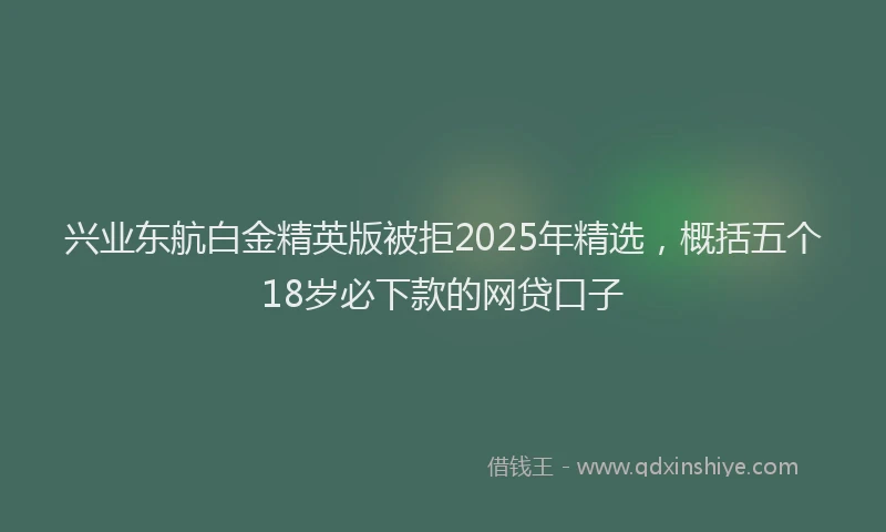 兴业东航白金精英版被拒2025年精选，概括五个18岁必下款的网贷口子