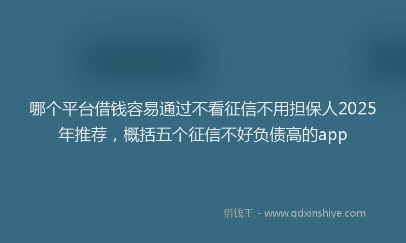 哪个平台借钱容易通过不看征信不用担保人2025年推荐，概括五个征信不好负债高的app