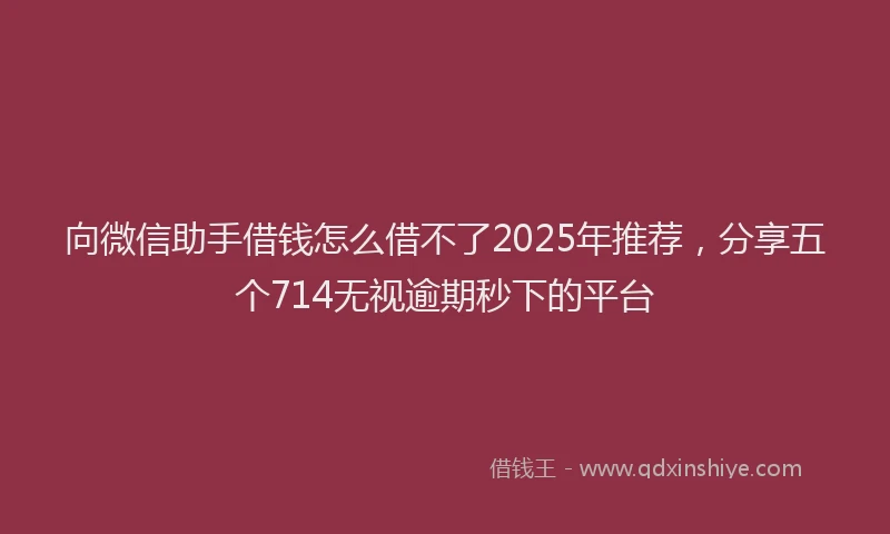 向微信助手借钱怎么借不了2025年推荐，分享五个714无视逾期秒下的平台