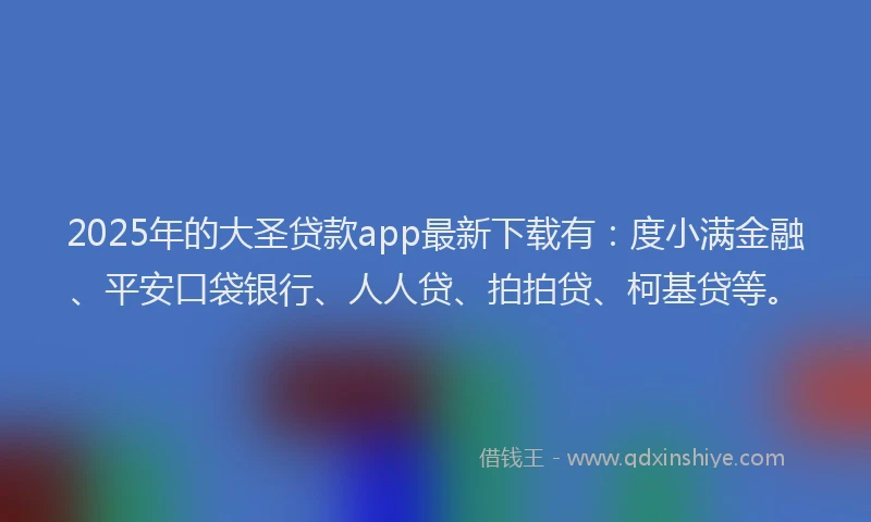 2025年的大圣贷款app最新下载有：度小满金融、平安口袋银行、人人贷、拍拍贷、柯基贷等。