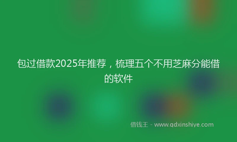 包过借款2025年推荐，梳理五个不用芝麻分能借的软件