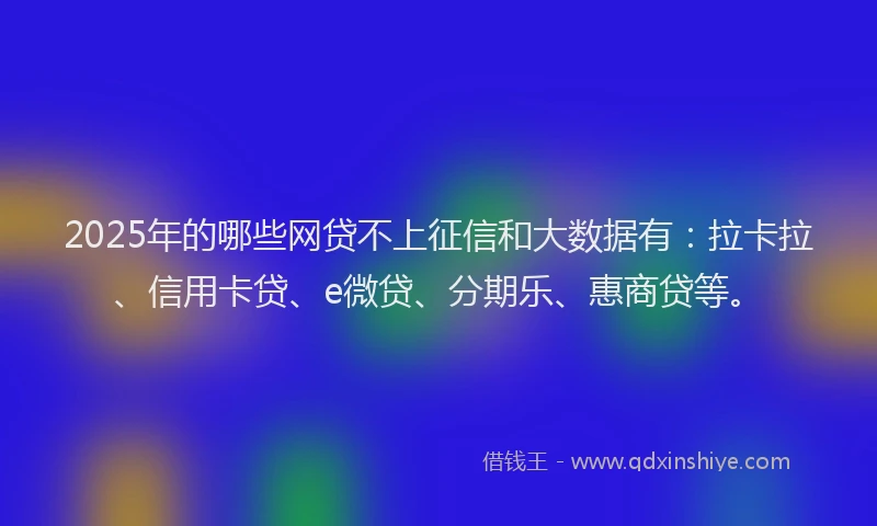 2025年的哪些网贷不上征信和大数据有：拉卡拉、信用卡贷、e微贷、分期乐、惠商贷等。
