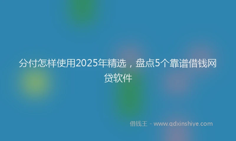 分付怎样使用2025年精选，盘点5个靠谱借钱网贷软件