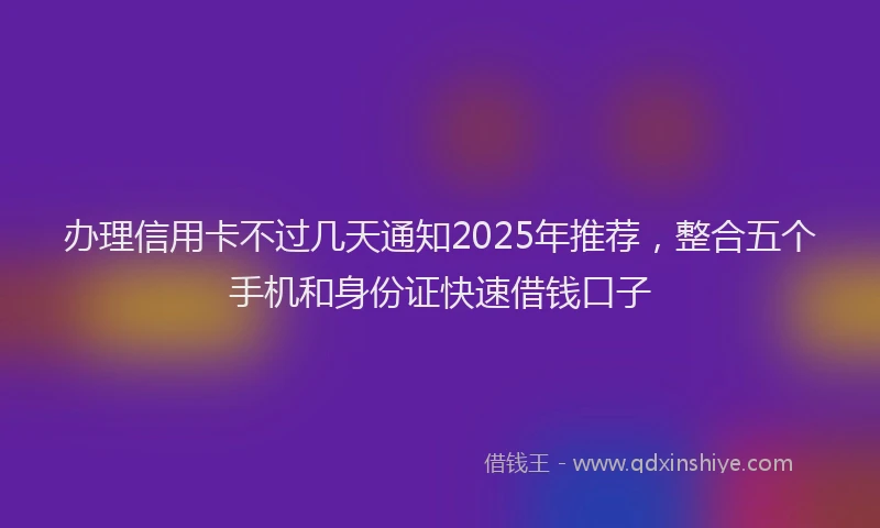 办理信用卡不过几天通知2025年推荐，整合五个手机和身份证快速借钱口子