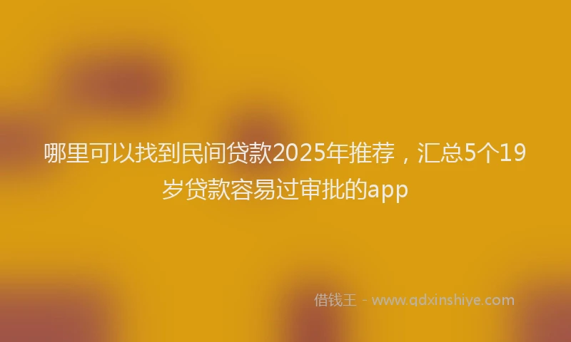 哪里可以找到民间贷款2025年推荐，汇总5个19岁贷款容易过审批的app