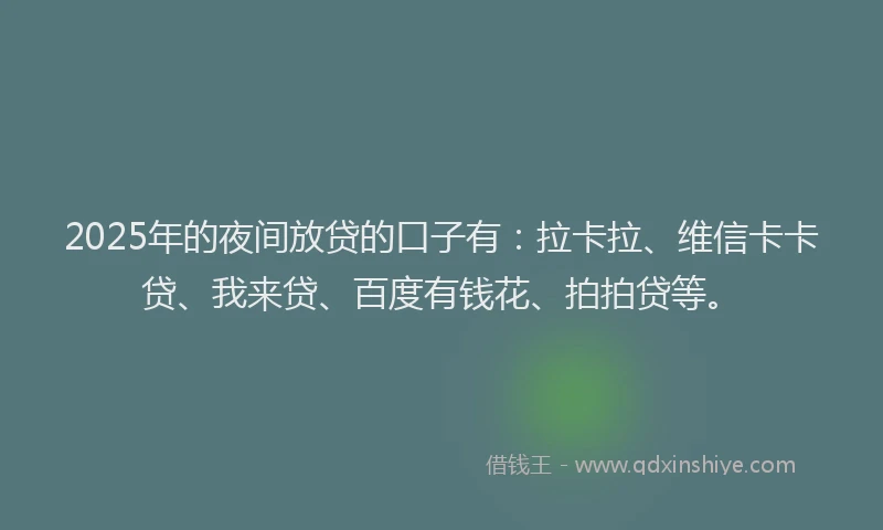 2025年的夜间放贷的口子有：拉卡拉、维信卡卡贷、我来贷、百度有钱花、拍拍贷等。