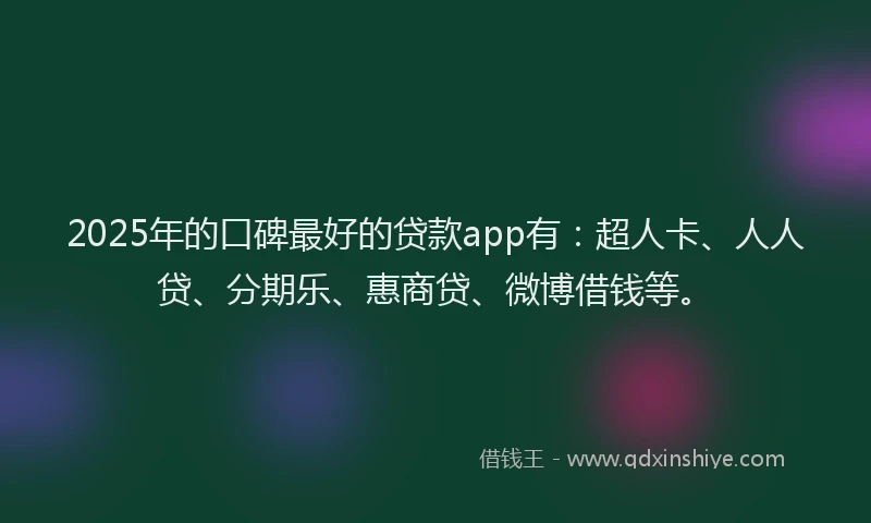 2025年的口碑最好的贷款app有：超人卡、人人贷、分期乐、惠商贷、微博借钱等。