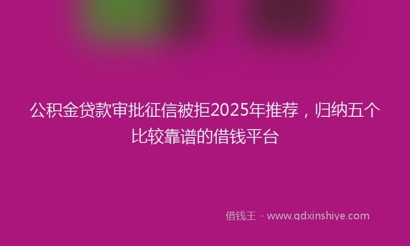 公积金贷款审批征信被拒2025年推荐，归纳五个比较靠谱的借钱平台