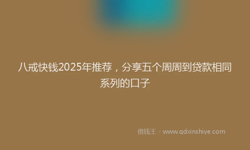 八戒快钱2025年推荐，分享五个周周到贷款相同系列的口子