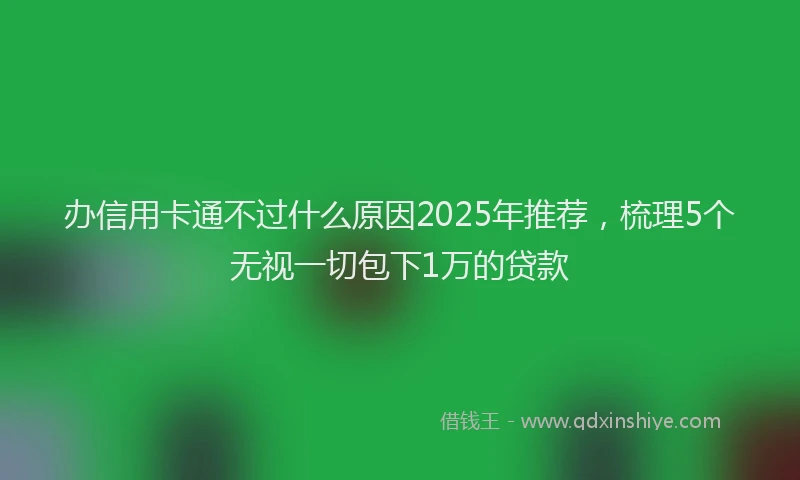 办信用卡通不过什么原因2025年推荐，梳理5个无视一切包下1万的贷款
