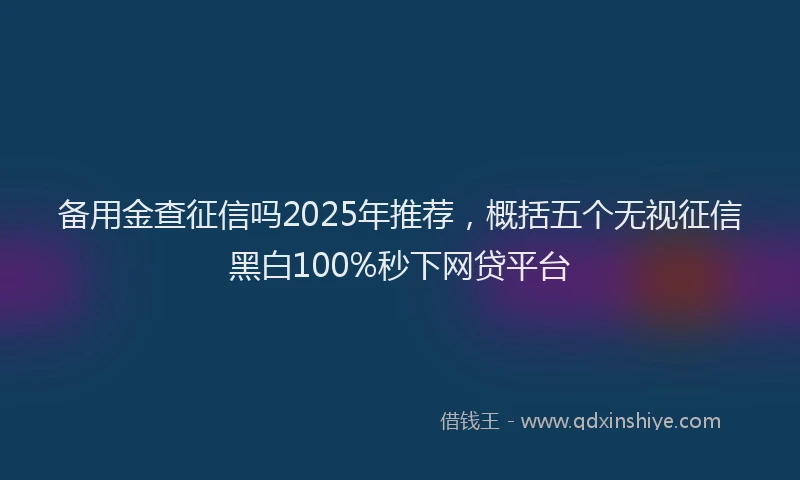 备用金查征信吗2025年推荐，概括五个无视征信黑白100%秒下网贷平台
