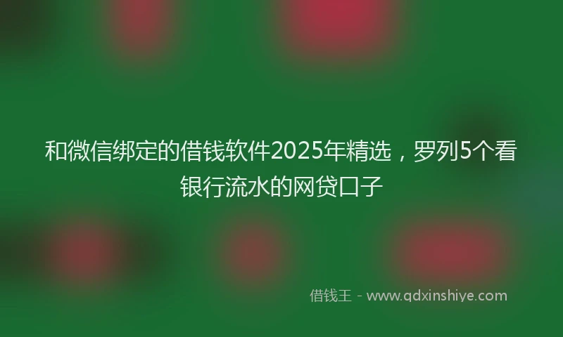 和微信绑定的借钱软件2025年精选，罗列5个看银行流水的网贷口子